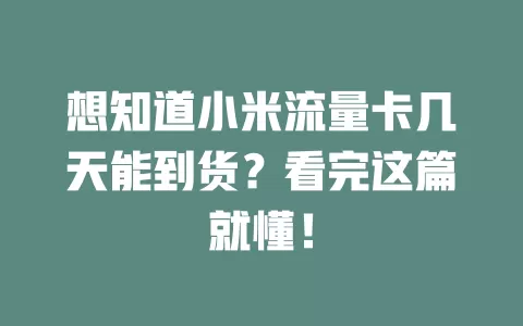 想知道小米流量卡几天能到货？看完这篇就懂！