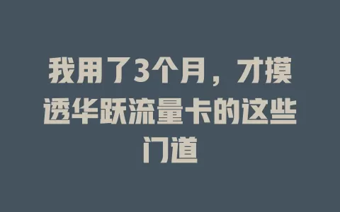我用了3个月，才摸透华跃流量卡的这些门道
