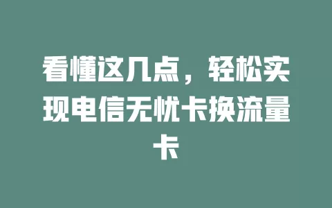 看懂这几点，轻松实现电信无忧卡换流量卡