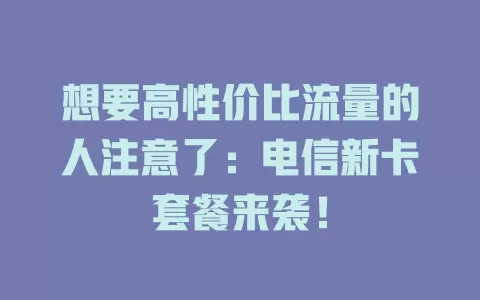 想要高性价比流量的人注意了：电信新卡套餐来袭！