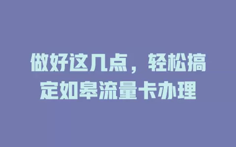 做好这几点，轻松搞定如皋流量卡办理