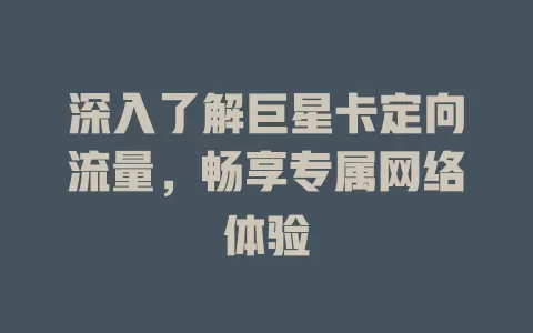 深入了解巨星卡定向流量，畅享专属网络体验