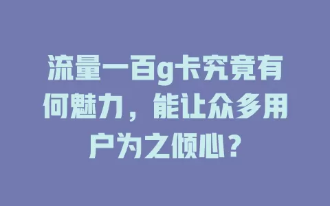 流量一百g卡究竟有何魅力，能让众多用户为之倾心？