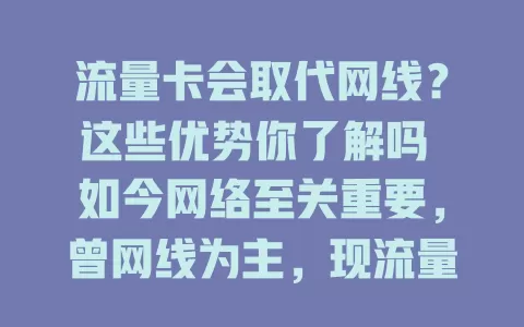 流量卡会取代网线？这些优势你了解吗 如今网络至关重要，曾网线为主，现流量卡展取代之势，其便捷、安装易、覆盖广、套餐灵活，虽特定场景网线仍有价值，但流量卡取代趋势明显
