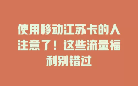 使用移动江苏卡的人注意了！这些流量福利别错过