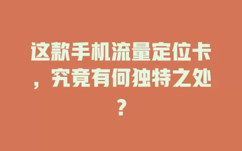 这款手机流量定位卡，究竟有何独特之处？