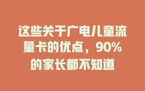 这些关于广电儿童流量卡的优点，90%的家长都不知道