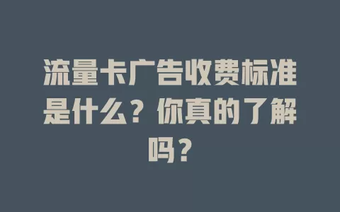 流量卡广告收费标准是什么？你真的了解吗？