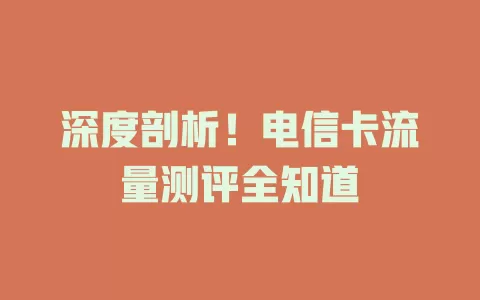 深度剖析！电信卡流量测评全知道