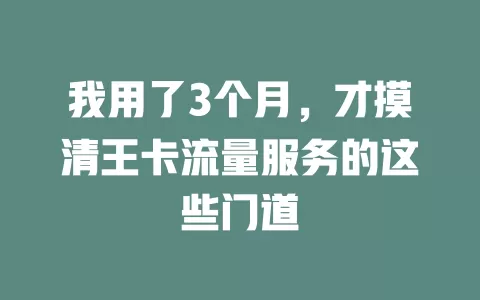 我用了3个月，才摸清王卡流量服务的这些门道
