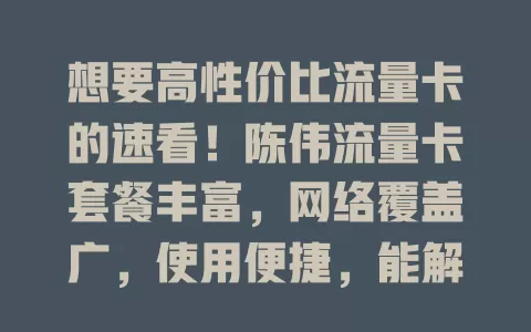 想要高性价比流量卡的速看！陈伟流量卡套餐丰富，网络覆盖广，使用便捷，能解决流量与网络问题，给你全新上网体验