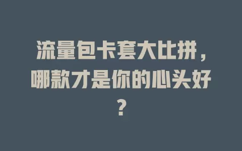 流量包卡套大比拼，哪款才是你的心头好？