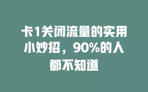 卡1关闭流量的实用小妙招，90%的人都不知道