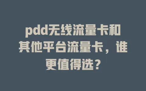 pdd无线流量卡和其他平台流量卡，谁更值得选？