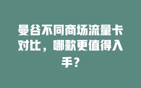 曼谷不同商场流量卡对比，哪款更值得入手？