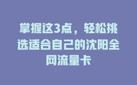 掌握这3点，轻松挑选适合自己的沈阳全网流量卡