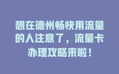 想在德州畅快用流量的人注意了，流量卡办理攻略来啦！