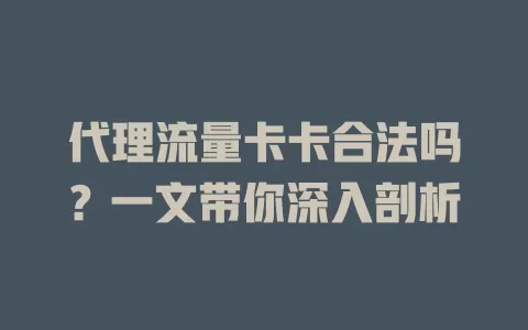 代理流量卡卡合法吗？一文带你深入剖析