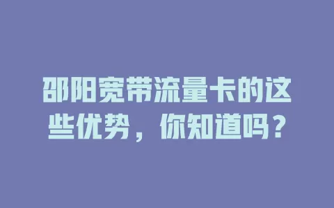 邵阳宽带流量卡的这些优势，你知道吗？