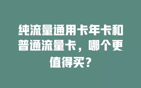 纯流量通用卡年卡和普通流量卡，哪个更值得买？