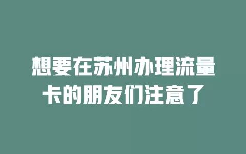 想要在苏州办理流量卡的朋友们注意了