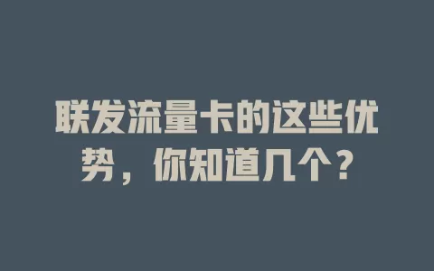 联发流量卡的这些优势，你知道几个？