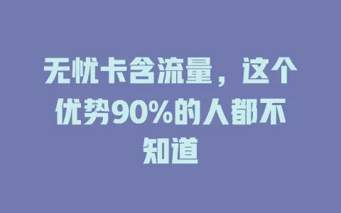无忧卡含流量，这个优势90%的人都不知道