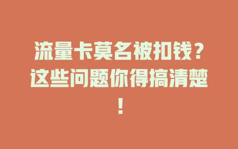 流量卡莫名被扣钱？这些问题你得搞清楚！