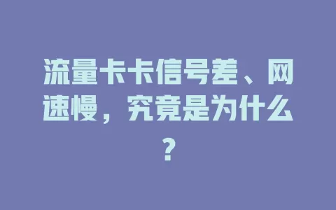 流量卡卡信号差、网速慢，究竟是为什么？