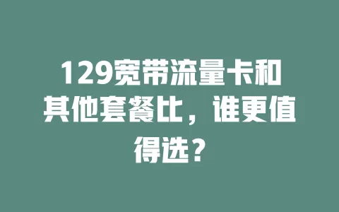 129宽带流量卡和其他套餐比，谁更值得选？