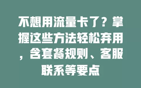 不想用流量卡了？掌握这些方法轻松弃用，含套餐规则、客服联系等要点