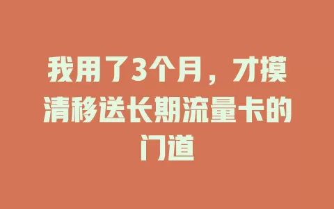 我用了3个月，才摸清移送长期流量卡的门道