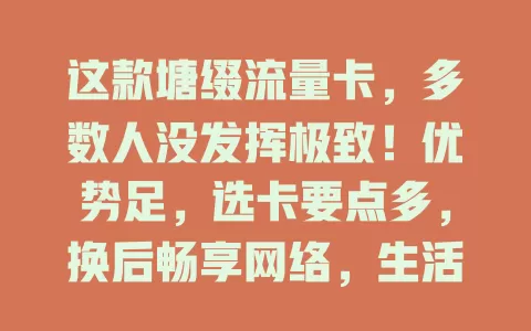 这款塘缀流量卡，多数人没发挥极致！优势足，选卡要点多，换后畅享网络，生活工作更精彩