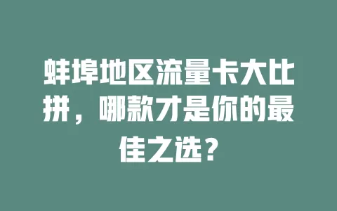 蚌埠地区流量卡大比拼，哪款才是你的最佳之选？