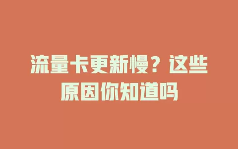 流量卡更新慢？这些原因你知道吗