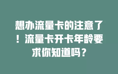想办流量卡的注意了！流量卡开卡年龄要求你知道吗？
