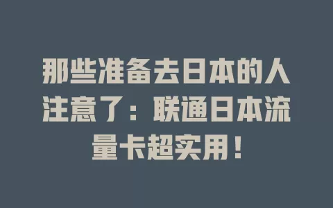 那些准备去日本的人注意了：联通日本流量卡超实用！