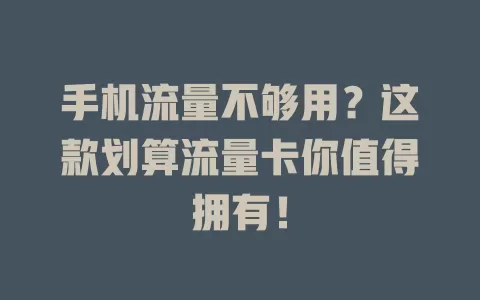 手机流量不够用？这款划算流量卡你值得拥有！