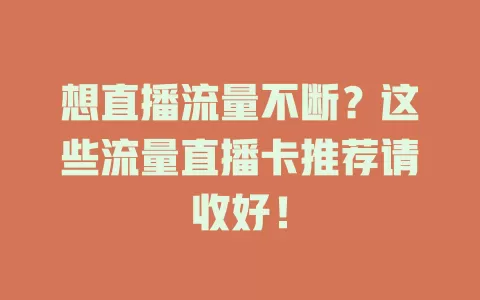 想直播流量不断？这些流量直播卡推荐请收好！