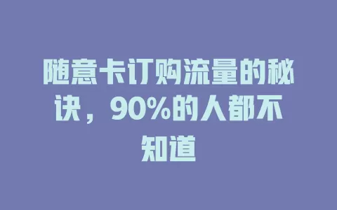 随意卡订购流量的秘诀，90%的人都不知道
