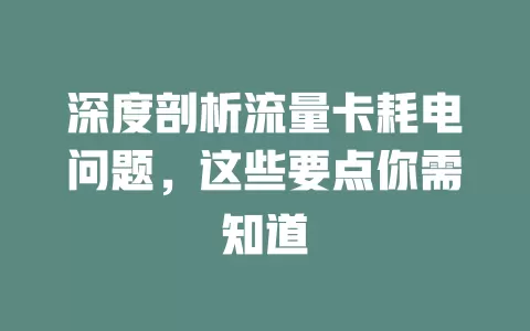 深度剖析流量卡耗电问题，这些要点你需知道