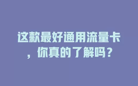 这款最好通用流量卡，你真的了解吗？