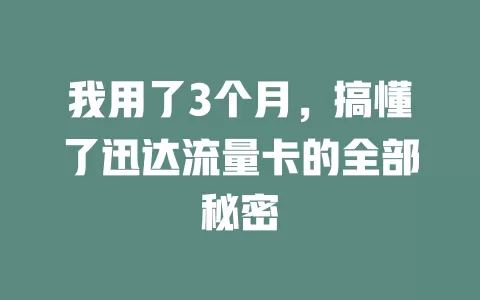 我用了3个月，搞懂了迅达流量卡的全部秘密