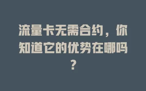 流量卡无需合约，你知道它的优势在哪吗？