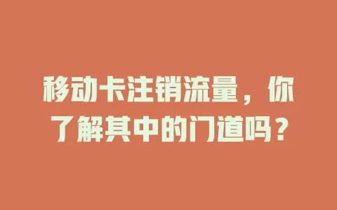 移动卡注销流量，你了解其中的门道吗？