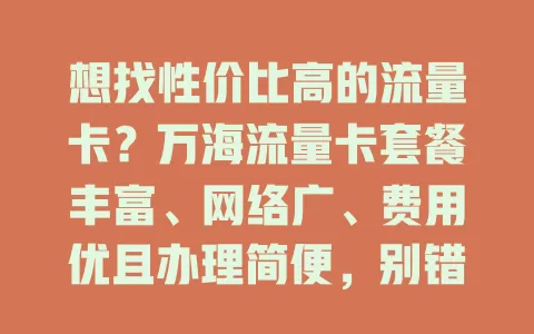 想找性价比高的流量卡？万海流量卡套餐丰富、网络广、费用优且办理简便，别错过！