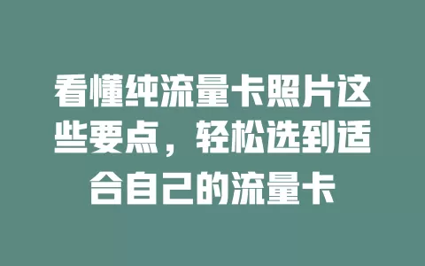 看懂纯流量卡照片这些要点，轻松选到适合自己的流量卡