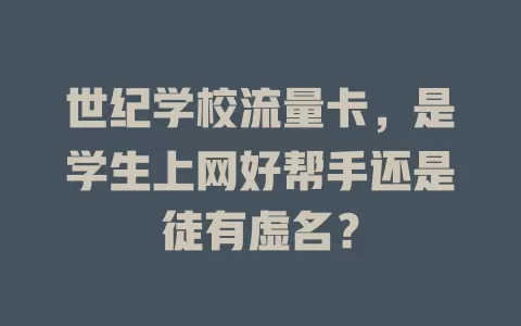 世纪学校流量卡，是学生上网好帮手还是徒有虚名？