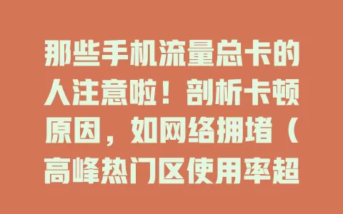 那些手机流量总卡的人注意啦！剖析卡顿原因，如网络拥堵（高峰热门区使用率超80%）、设备及信号干扰等，还给出优化网络设置、清理缓存、避干扰等解决妙招
