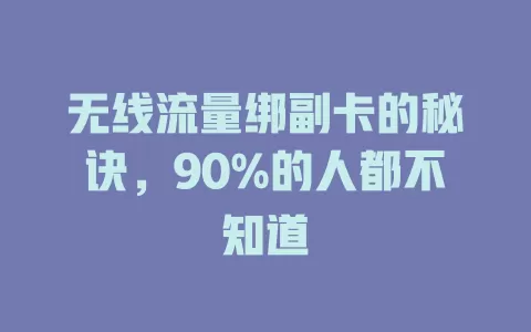无线流量绑副卡的秘诀，90%的人都不知道